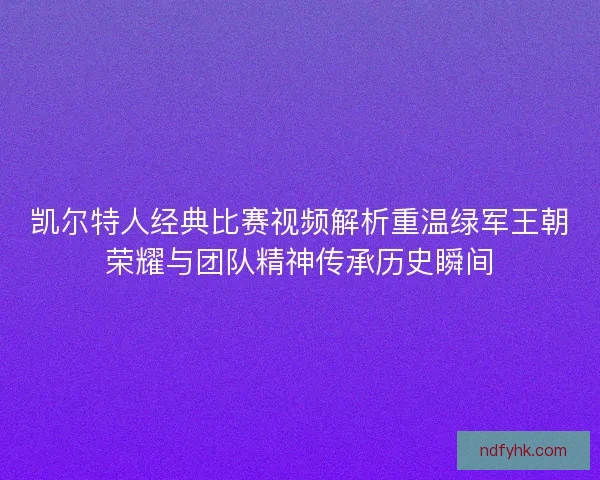凯尔特人经典比赛视频解析重温绿军王朝荣耀与团队精神传承历史瞬间