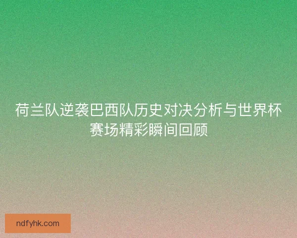 荷兰队逆袭巴西队历史对决分析与世界杯赛场精彩瞬间回顾