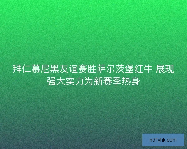 拜仁慕尼黑友谊赛胜萨尔茨堡红牛 展现强大实力为新赛季热身