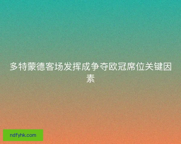 多特蒙德客场发挥成争夺欧冠席位关键因素