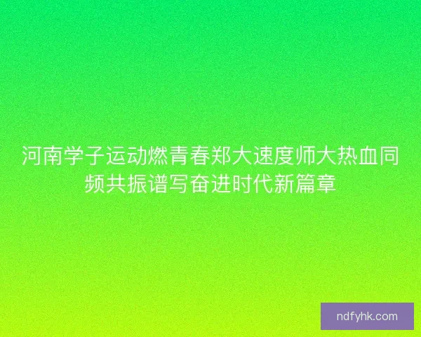 河南学子运动燃青春郑大速度师大热血同频共振谱写奋进时代新篇章