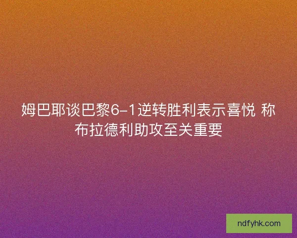 姆巴耶谈巴黎6-1逆转胜利表示喜悦 称布拉德利助攻至关重要