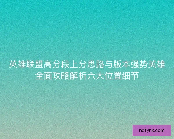 英雄联盟高分段上分思路与版本强势英雄全面攻略解析六大位置细节